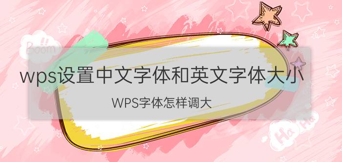 wps设置中文字体和英文字体大小 WPS字体怎样调大？